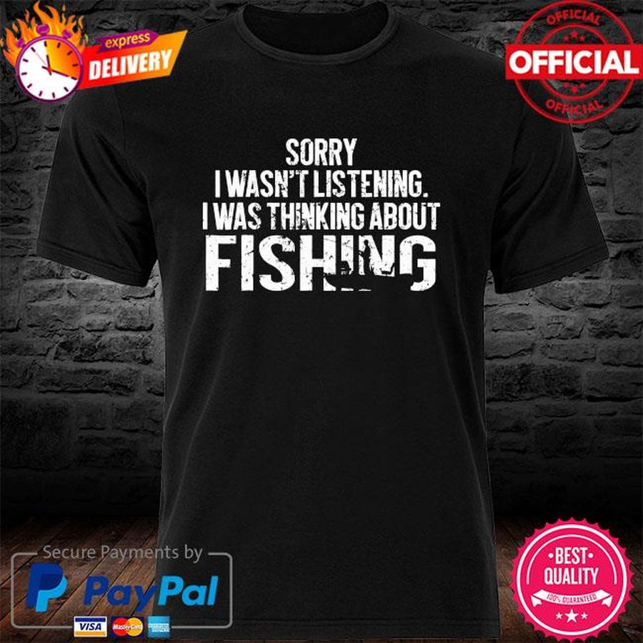 Official Sorry I wasn't listening I was thinking about Fishing shirt