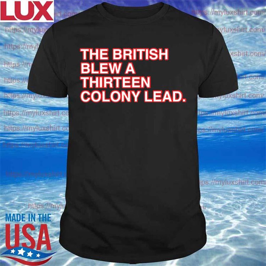 Official The British Blew A Thirteen Colony Lead 4th of July shirt
