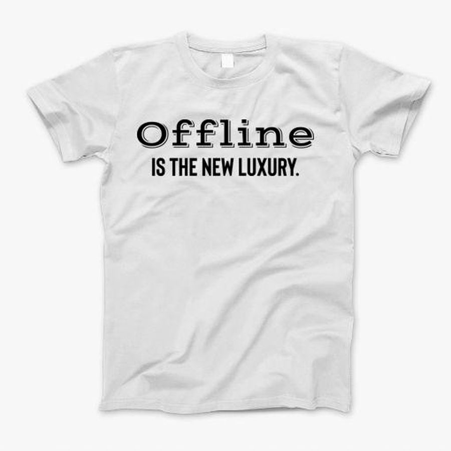 Offline Is The Luxury. T-Shirt, Tshirt, Hoodie, Sweatshirt, Long Sleeve, Youth, Personalized shirt, funny shirts, gift shirts, Graphic Tee