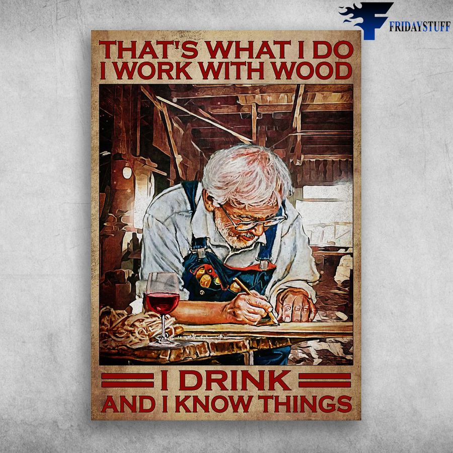 Old Carpenter and That's What I Do, I Work With Wood, I Drink, And I Know Things Poster