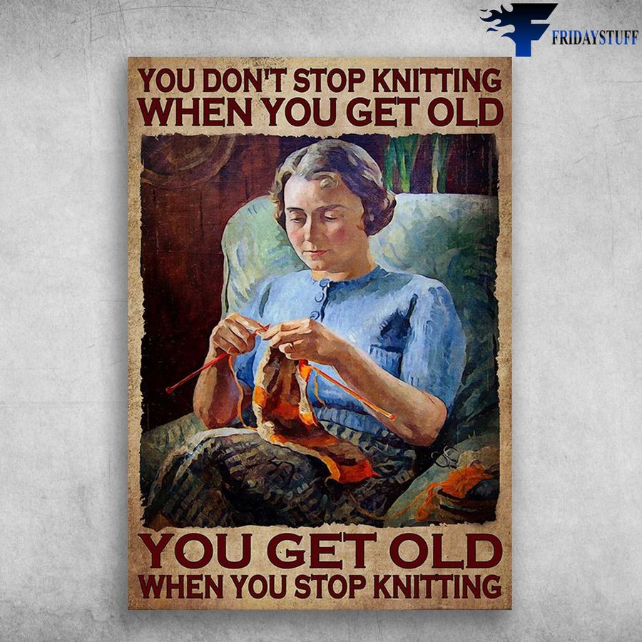Old Lady Loves Knitting – You Don't Stop Knitting When You Get Old, You Get Old When You Stop Knitting