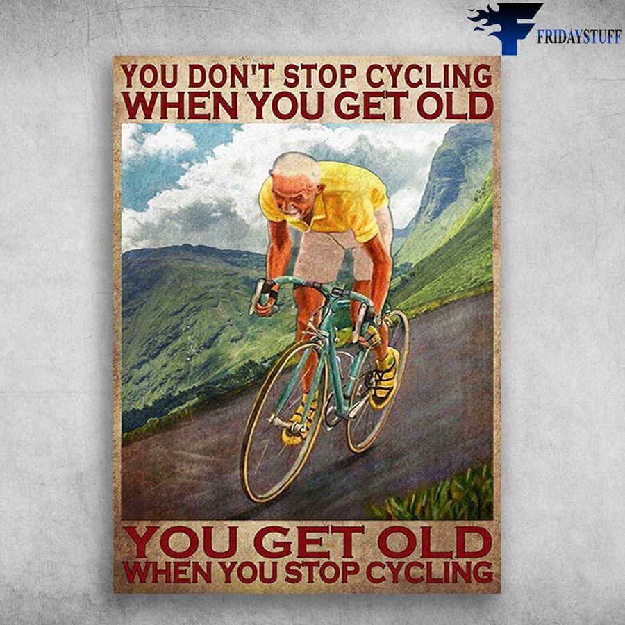 Old Man Cycling, Biker Lover – You Don't Stop Cycling When You Get Old, You Get Old When You Stop Cycling