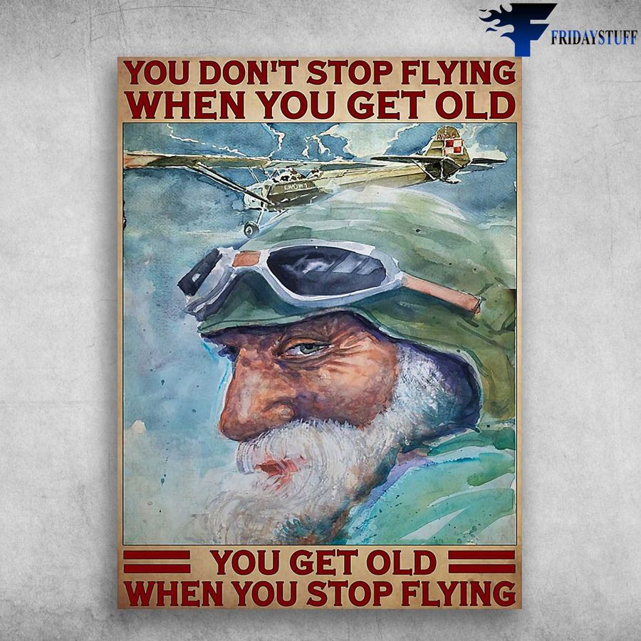 Old Pilot – You Don't Stop Flying When You Get Old, You Get Old When You Stop Flying