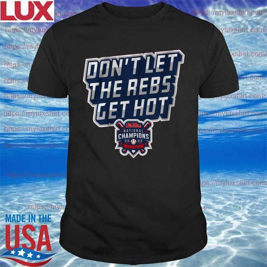 Ole Miss Don’t Let the Rebs Get Hot National Champions 2022 Shirt
