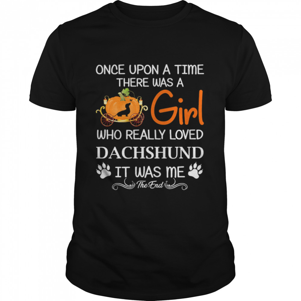 Once Upon A Time There Was A Girl Who Really Loved Dachshund It Was Me The End Shirt, Tshirt, Hoodie, Sweatshirt, Long Sleeve, Youth, funny shirts
