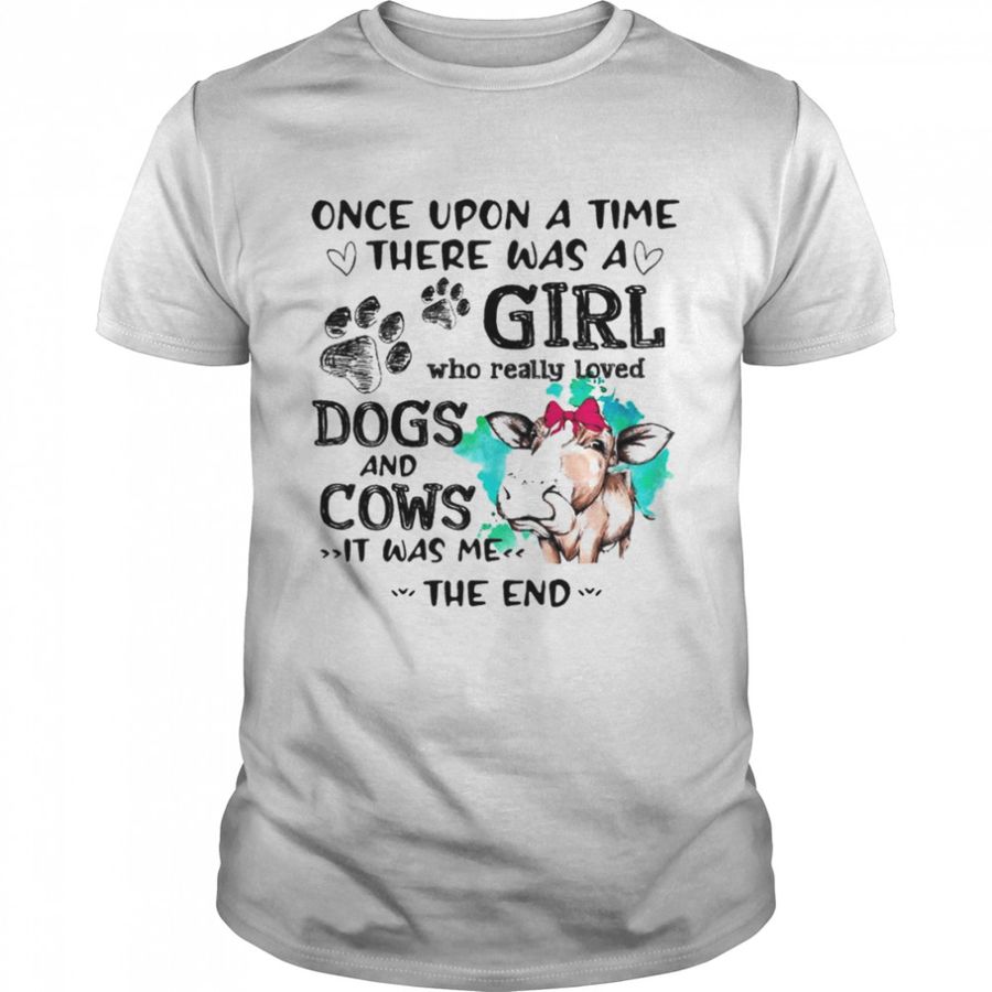 Once upon a time there was a girl who really loved dogs and cows it was me the end shirt