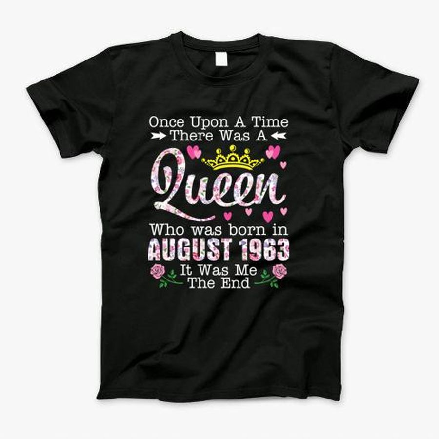 Once Upon A Time There Was A Queen Who Was Born In August 1963 Birthday 57 Years Old Its Me The End T-Shirt, Tshirt, Hoodie, Sweatshirt, Long Sleeve