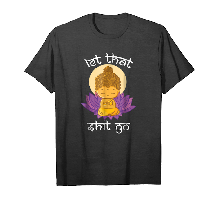 Order Now Buddha Let That Shit Go Funny Buddhism Yoga T Shirt Unisex T-Shirt