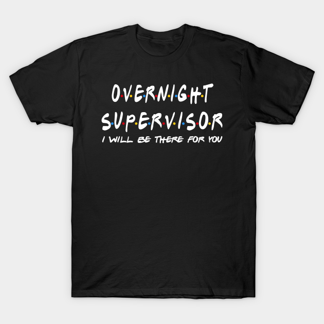 Overnight Supervisor - I'll Be There For You T-shirt, Hoodie, SweatShirt, Long Sleeve