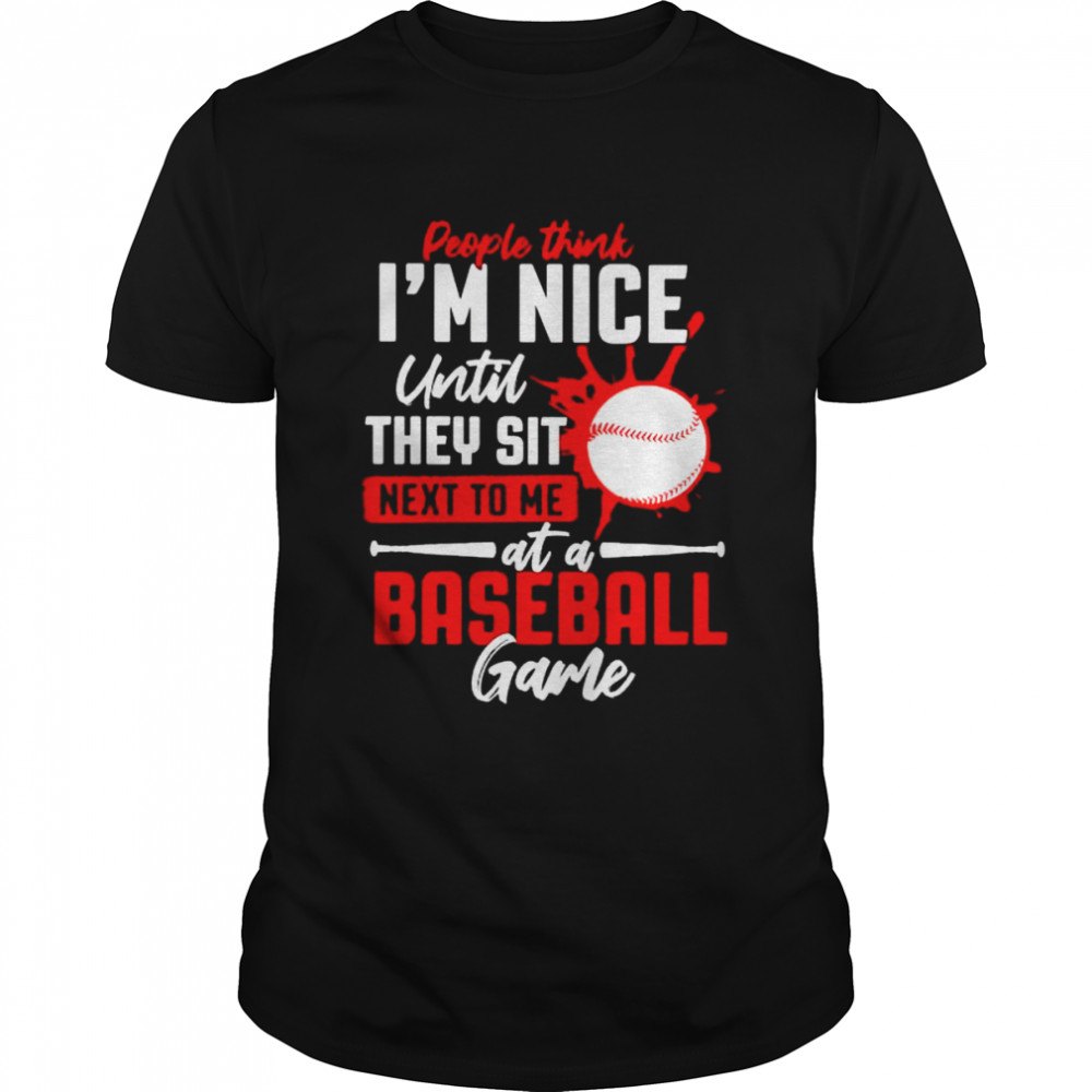 People Think I’M Nice Until They Sit Next To Me At A Baseball Game Shirt, Tshirt, Hoodie, Sweatshirt, Long Sleeve, Youth, funny shirts, gift shirts