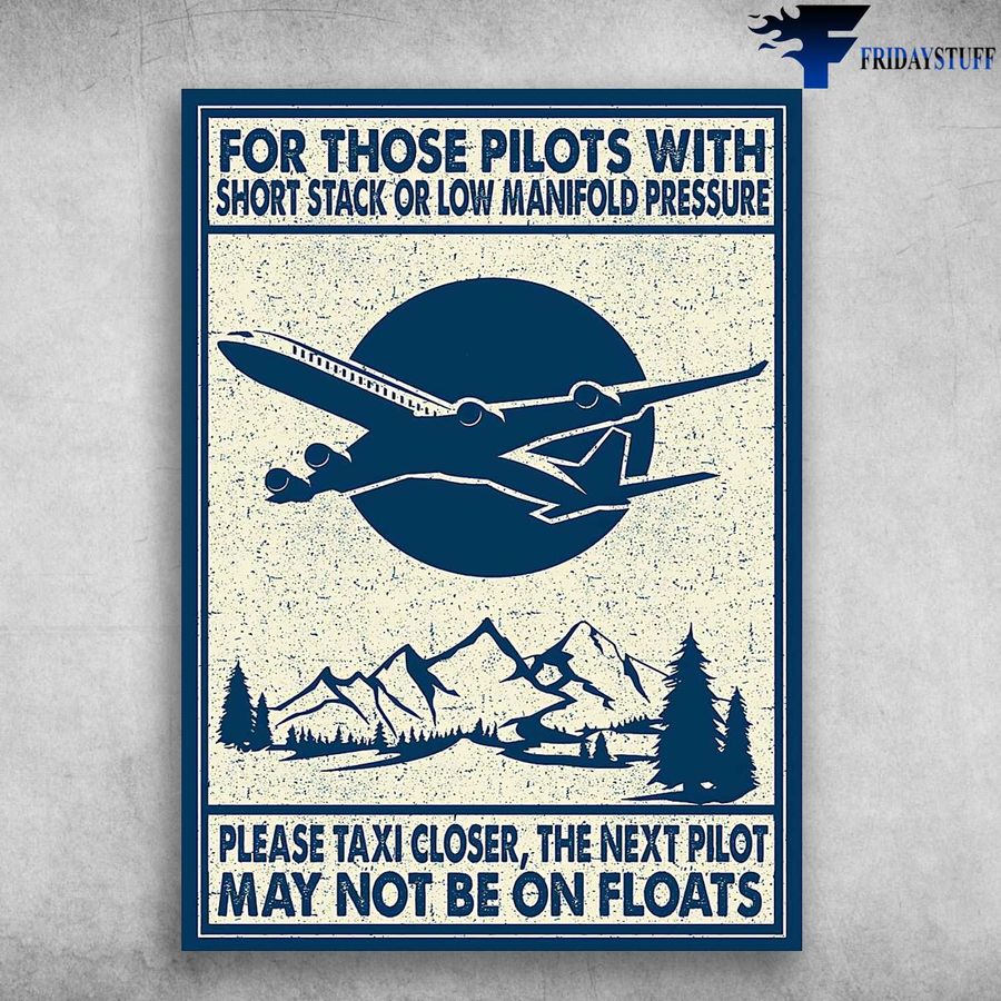 Pilot Plane Poster and For Those Pilots With, Short Stack Or Low Manifold Pressure, Please Taxi Closer, The Next Pilot, May Not Be On Floats Poster