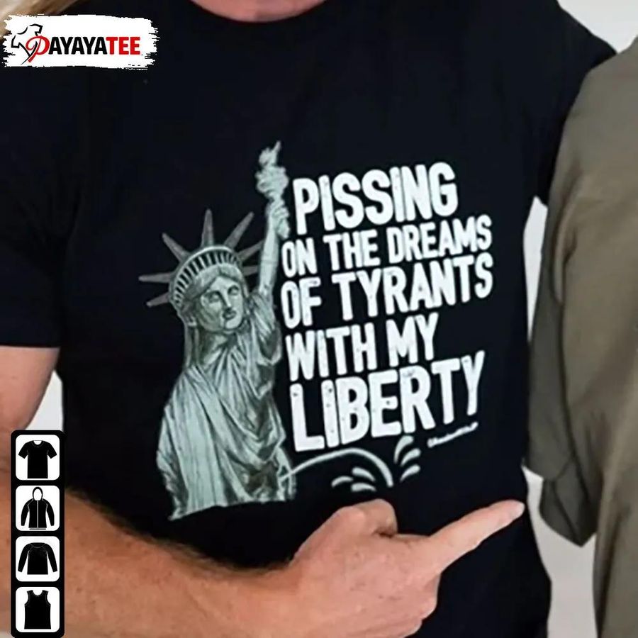 Pissing On The Dreams Of Tyrants With My Liberty Shirt Funny Pissing