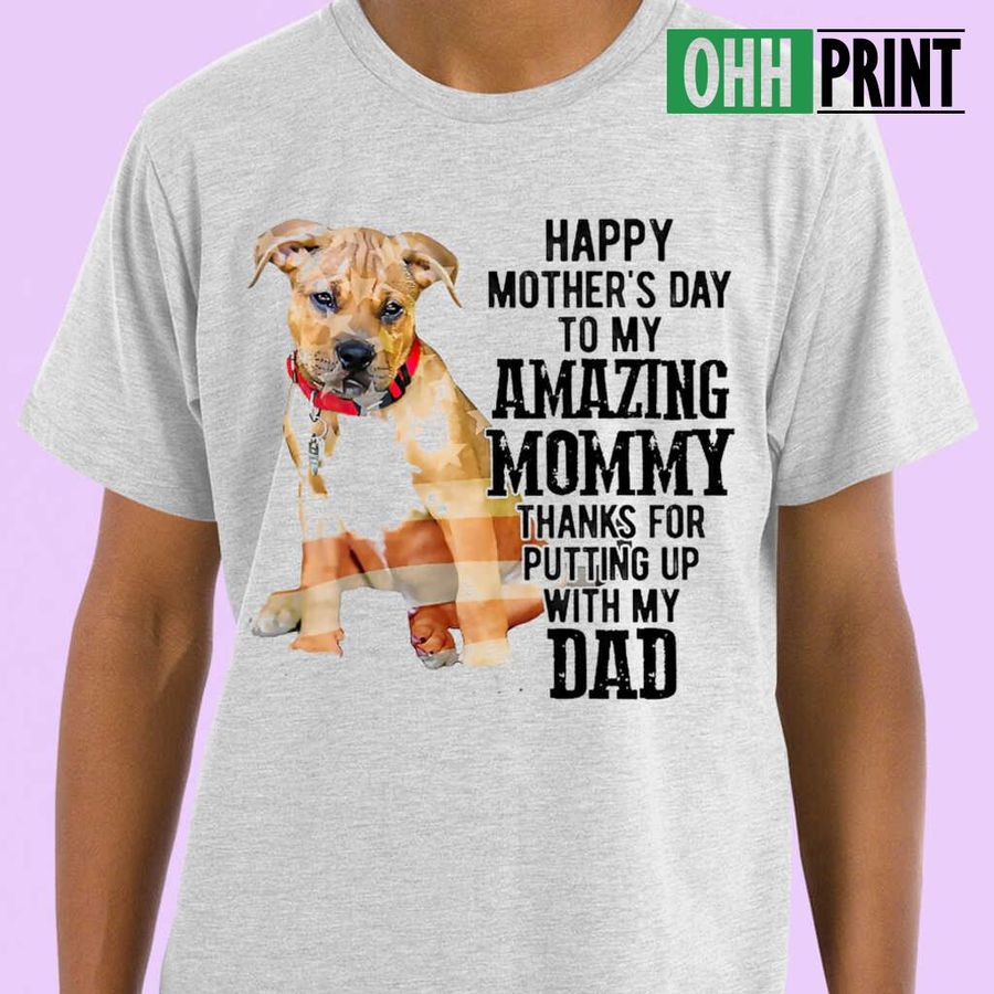 Pitbull Boxer Mix Happy Mother's Day To My Amazing Mommy Thanks For Putting Up With My Dad T-shirts White