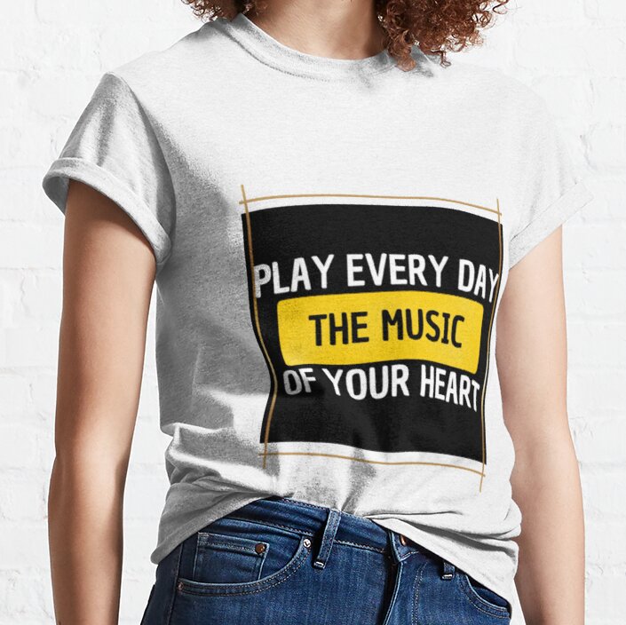 PLAY EVERY DAY THE MUSIC OF YOUR HEART Classic T-Shirt