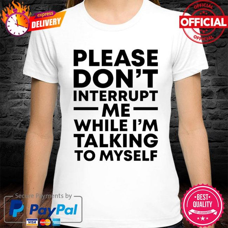 Please don’t interrupt me while i am talking myself shirt