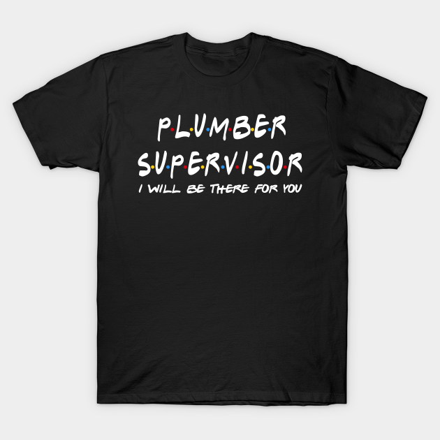 Plumber Supervisor - I'll Be There For You T-shirt, Hoodie, SweatShirt, Long Sleeve