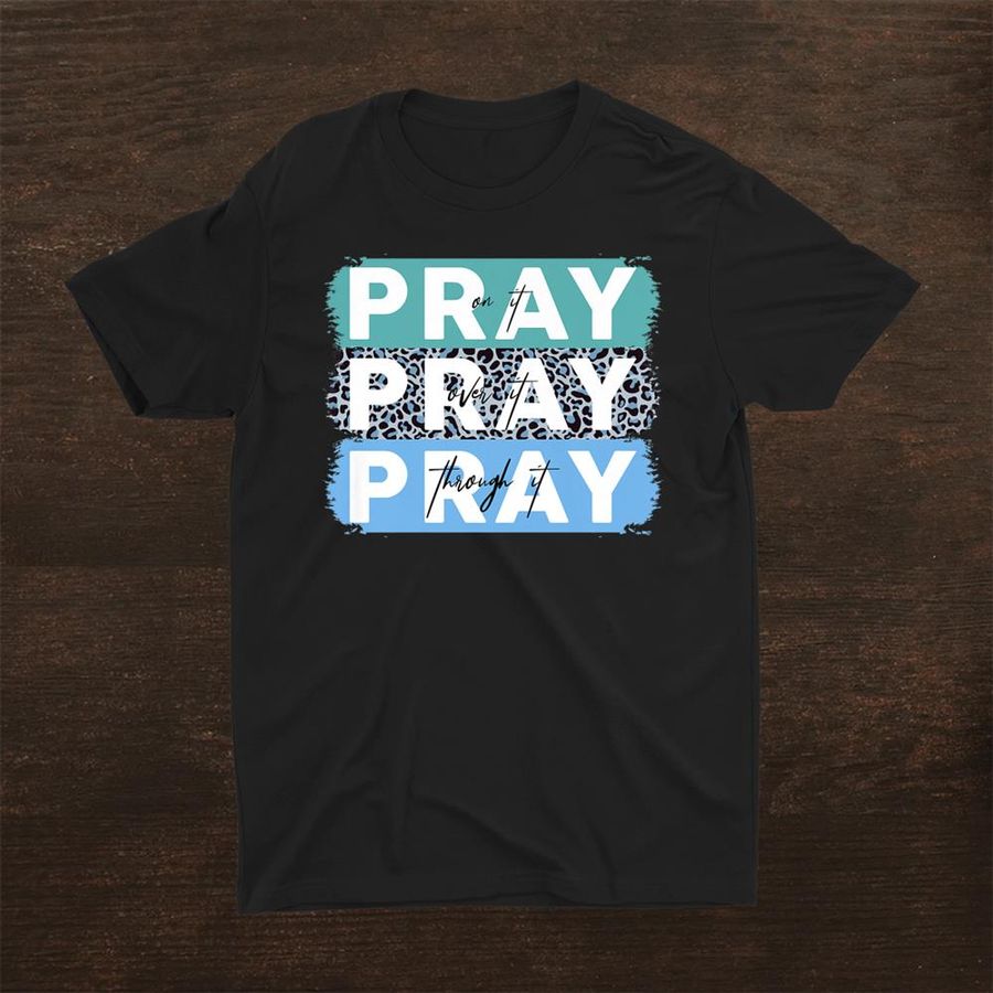 Pray On It Pray Over It Pray Through It Leopard Christian Shirt