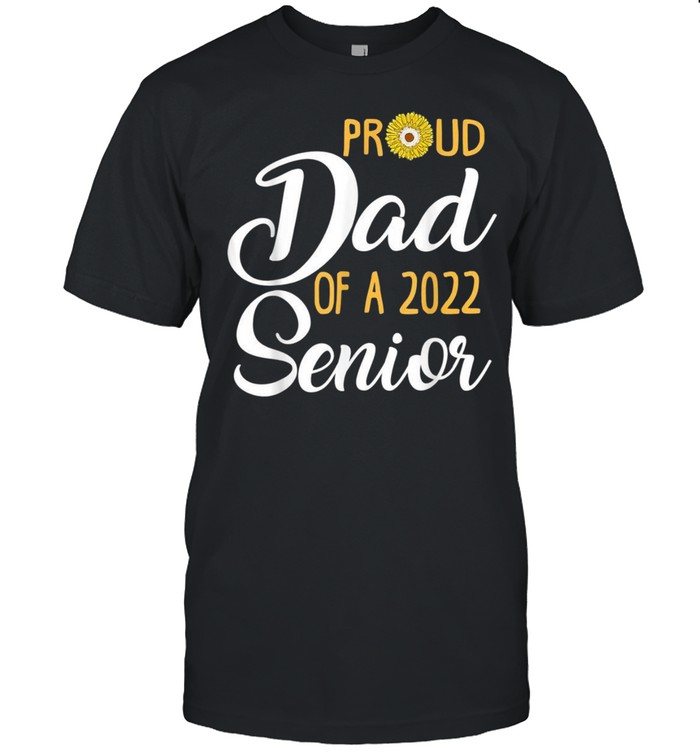 Proud Dad Of A 2022 Senior Sunflower Shirt, Tshirt, Hoodie, Sweatshirt, Long Sleeve, Youth, funny shirts, gift shirts, Graphic Tee