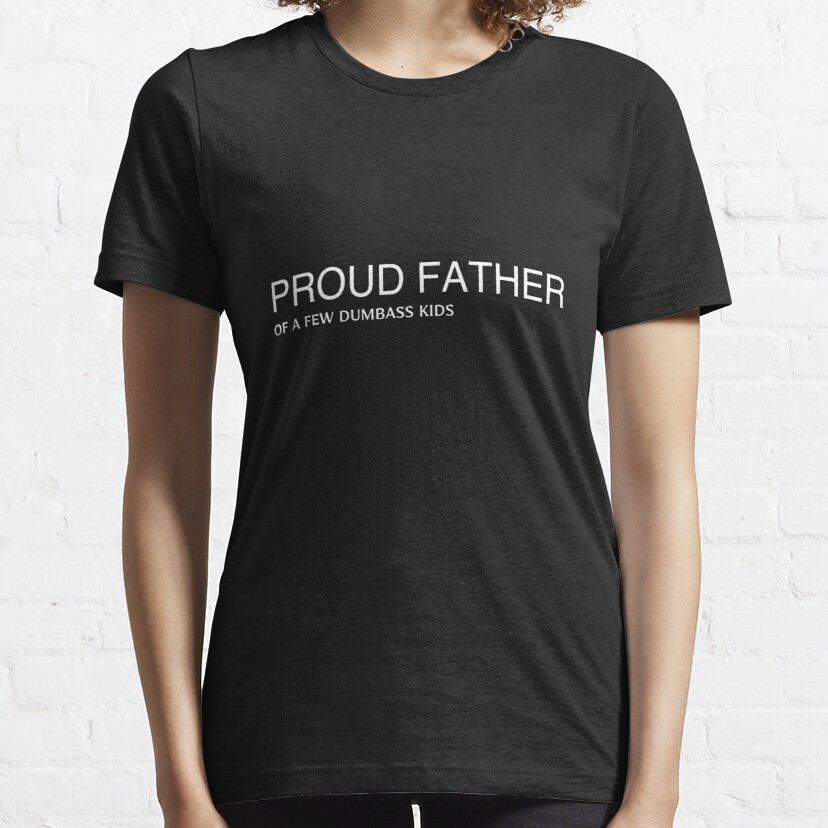PROUD FATHER OF A FEW DUMBASS KIDS Essential T-Shirt