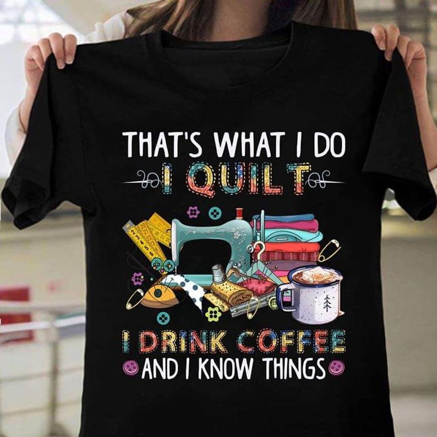 Quilting Lovers That What I Do Quilt Drink Coffee And Know Things Black T Shirt Men And Women S-6XL Cotton