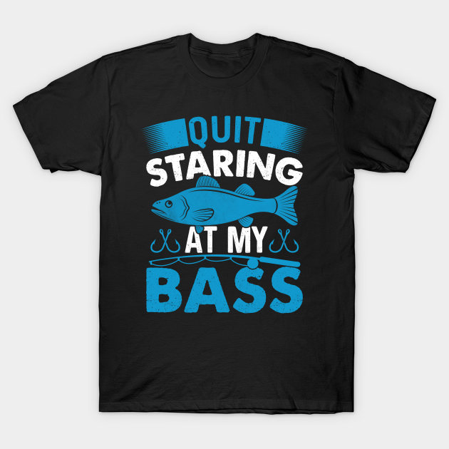 Quit Staring At My Bass T-shirt, Hoodie, SweatShirt, Long Sleeve