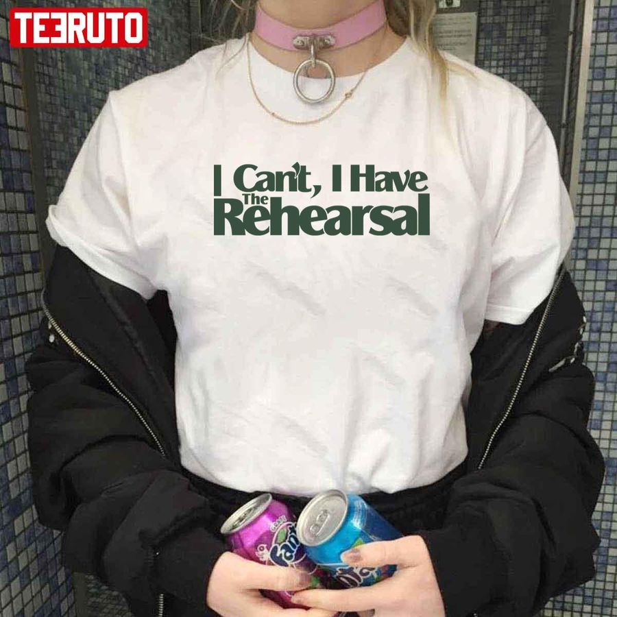 Quote I Can't I Have The Rehearsal Unisex T-shirt