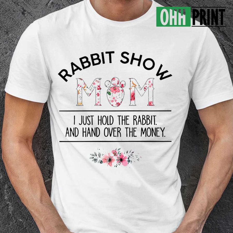 Rabbit Show Mom I Just Hold The Donkey And Hand Over The Money Flower T-shirts White