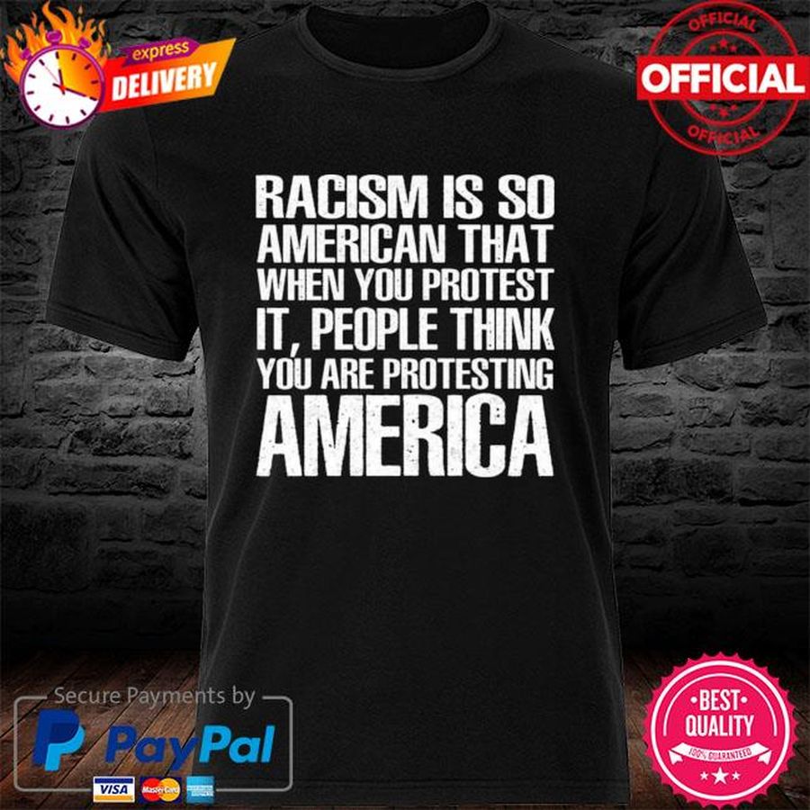 Racism is so American that when you protest it people think you are protesting American shirt