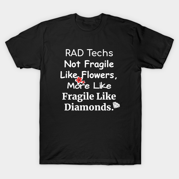 RAD techs not fragile like flowers more like fragile like diamonds fun T-shirt, Hoodie, SweatShirt, Long Sleeve