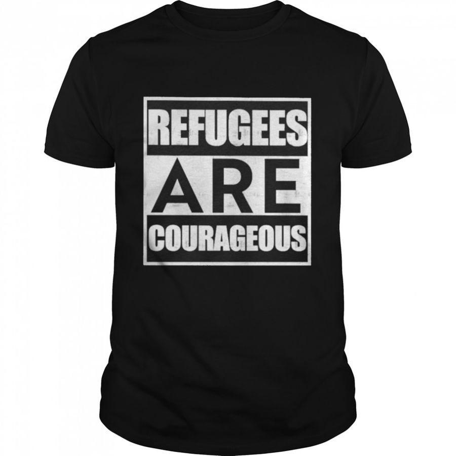 Refugees Are Courageous Shirt, Tshirt, Hoodie, Sweatshirt, Long Sleeve, Youth, funny shirts, gift shirts, Graphic Tee