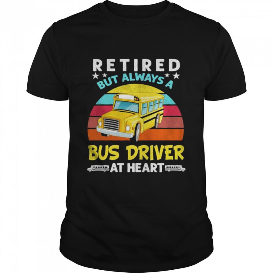 Retired But Always A Bus Driver At Heart Vintage Shirt, Tshirt, Hoodie, Sweatshirt, Long Sleeve, Youth, funny shirts, gift shirts, Graphic Tee