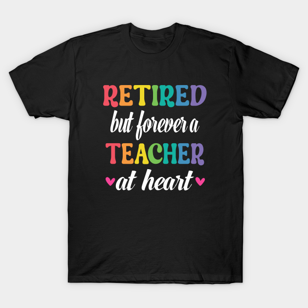 Retired But Forever A Teacher At Heart Shirt Teaching T-shirt, Hoodie, SweatShirt, Long Sleeve