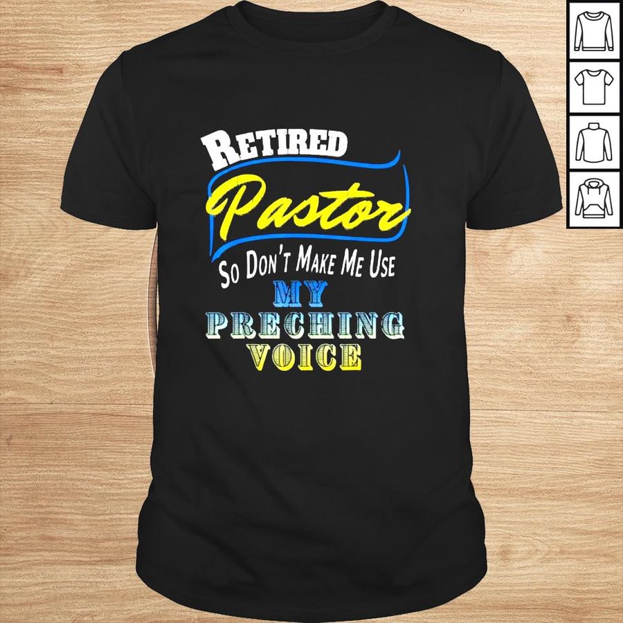 Retired Pastor so dont make me Use my Preching Voice shirt