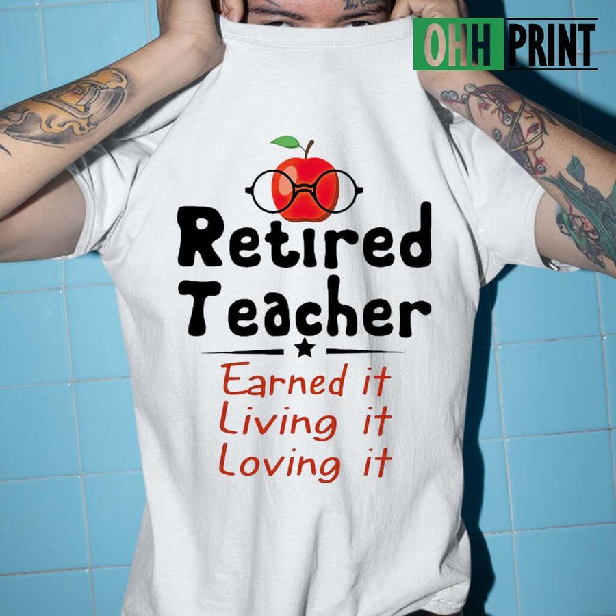 Retired Teacher Earned It Living It Loving It T-shirts White