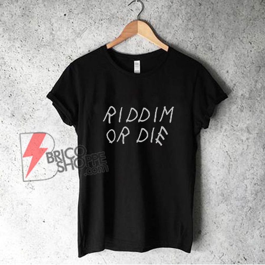 Riddim Or Die Shirt – Funny Shirt
