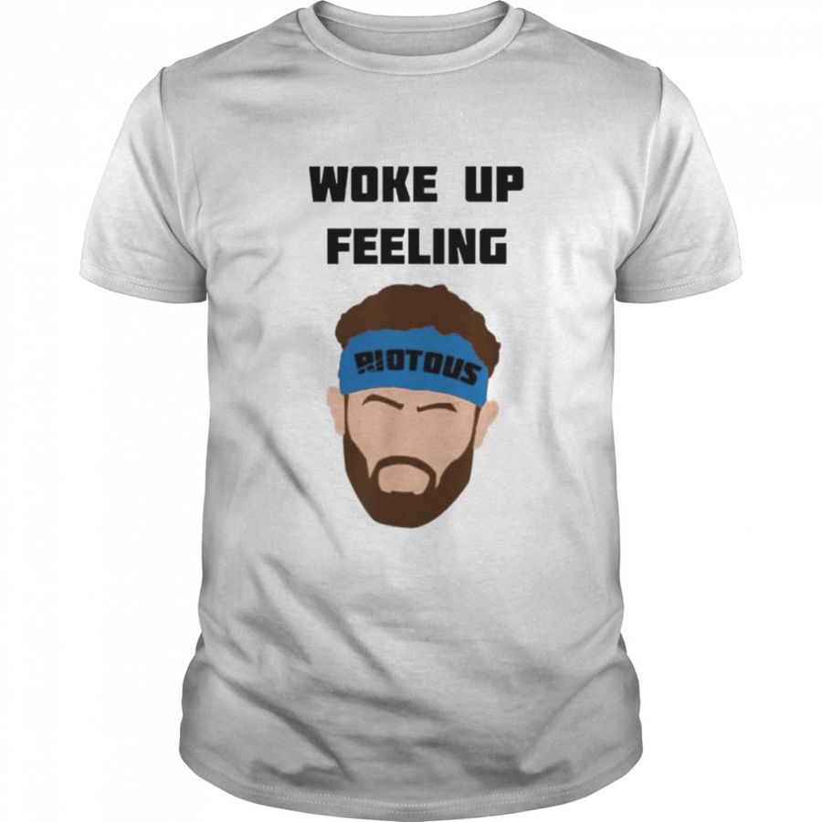 Riotous woke up feeling shirt