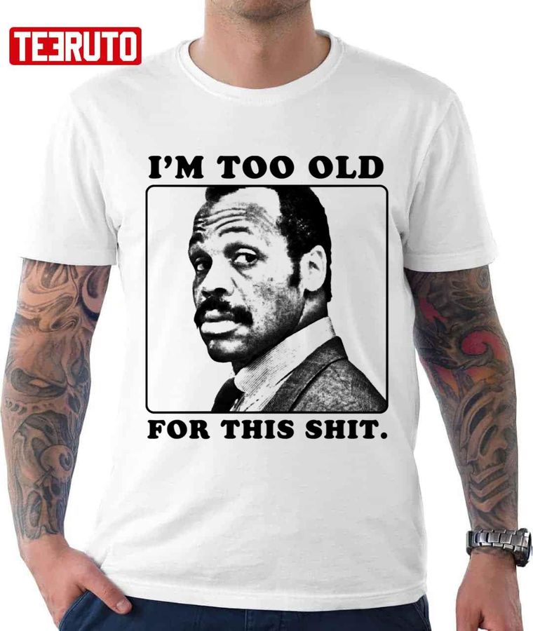 Roger Murtaugh Is Too Old For This Shit Lethal Weapon Unisex T-Shirt