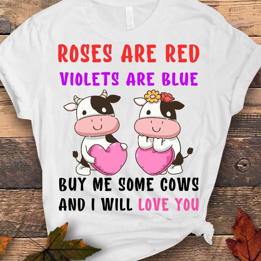 Roses are red violets are blue buy me some cows and I will love you shirt