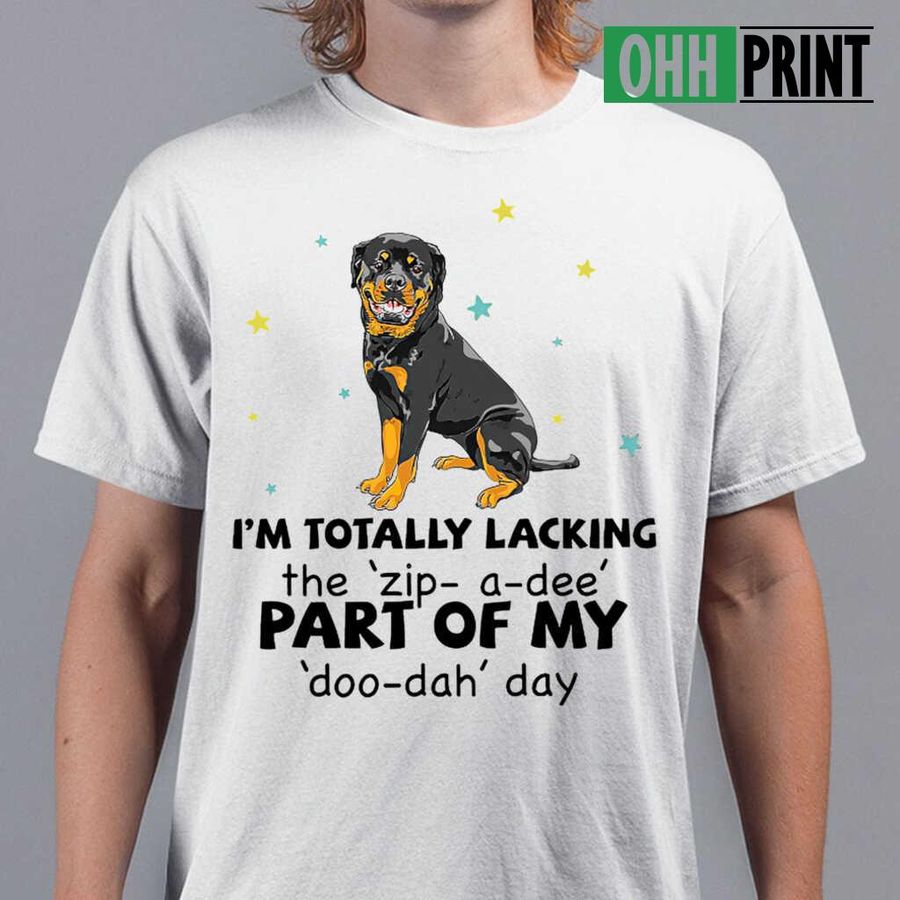Rottweiler I'm Totally Lacking The Zip-A-Dee Part Of My Doo-Dah Day T-shirts White