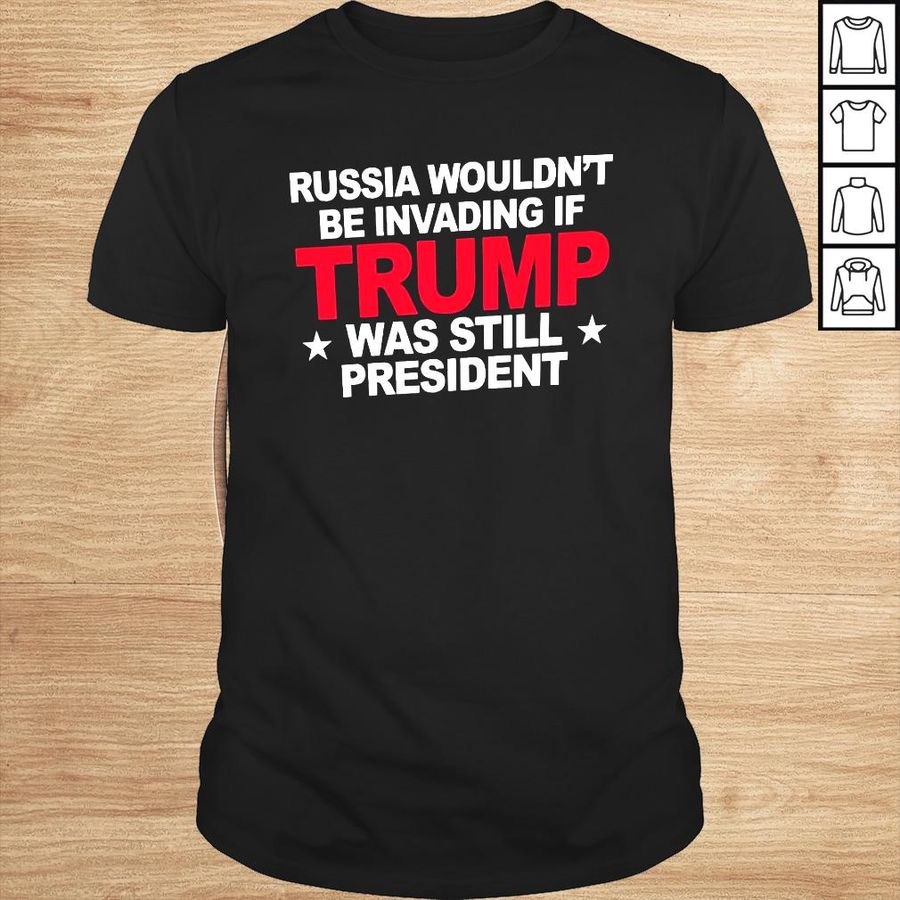 Russia Wouldnt Be Invading 2022 TShirt