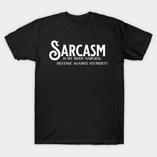 Sarcasm is my body natural defense against stupidity T-shirt, Hoodie, SweatShirt, Long Sleeve