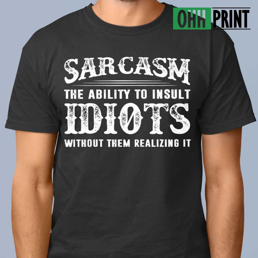 Sarcasm The Ability To Insult Idiots Funny Tshirts Black