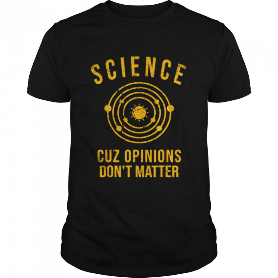 Science cuz opinions don’t matter shirt