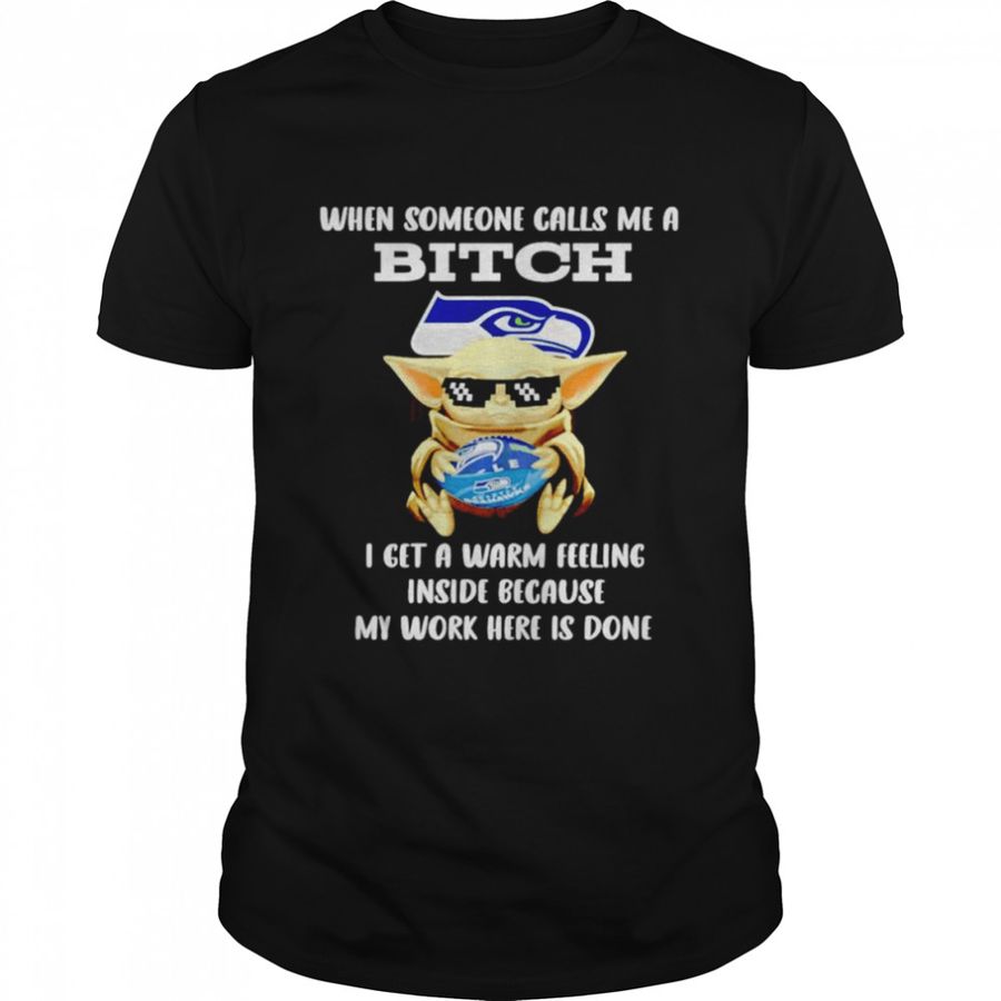 Seattle Seahawks Baby Yoda when someone calls me a bitch i get a warm feeling inside because my work here is done shirt