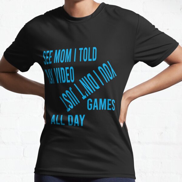 see mom i told you i didn't just play video games all day Active T-Shirt