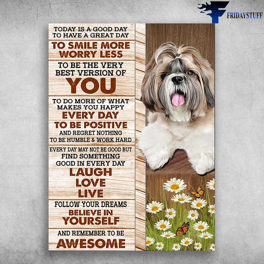 Shih Tzu Dog – Today I A Good Day, To Have A Great Day, To Smile Less, To Be The Very Best Version Of You