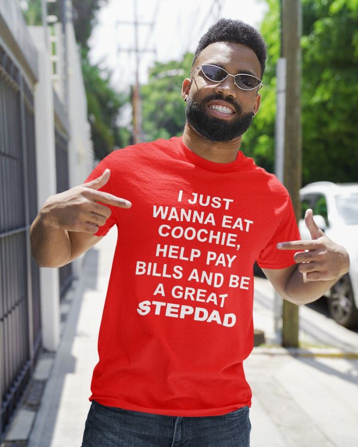 Shirtsthtgohard Shirts That Go Hard I Just Wanna Eat Coochie, Help Pay Bills And Be A Great Stepdad Shirt