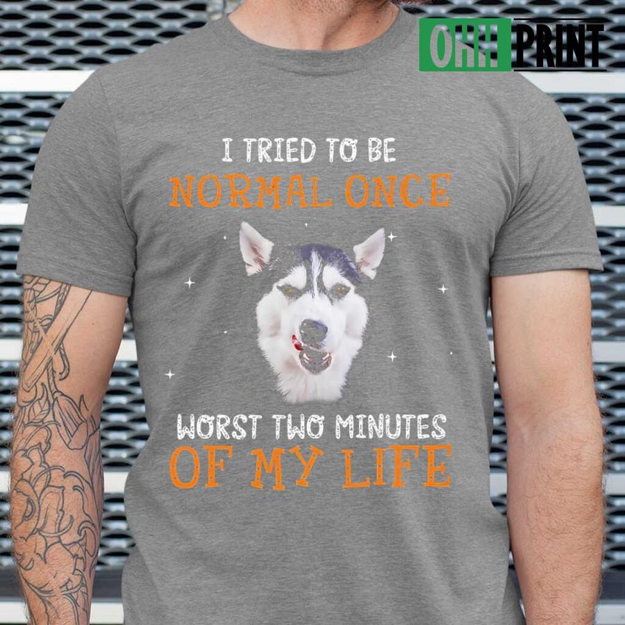 Siberian Husky I Tried To Be Normal Once Worst Two Minutes Of My Life Tshirts Black