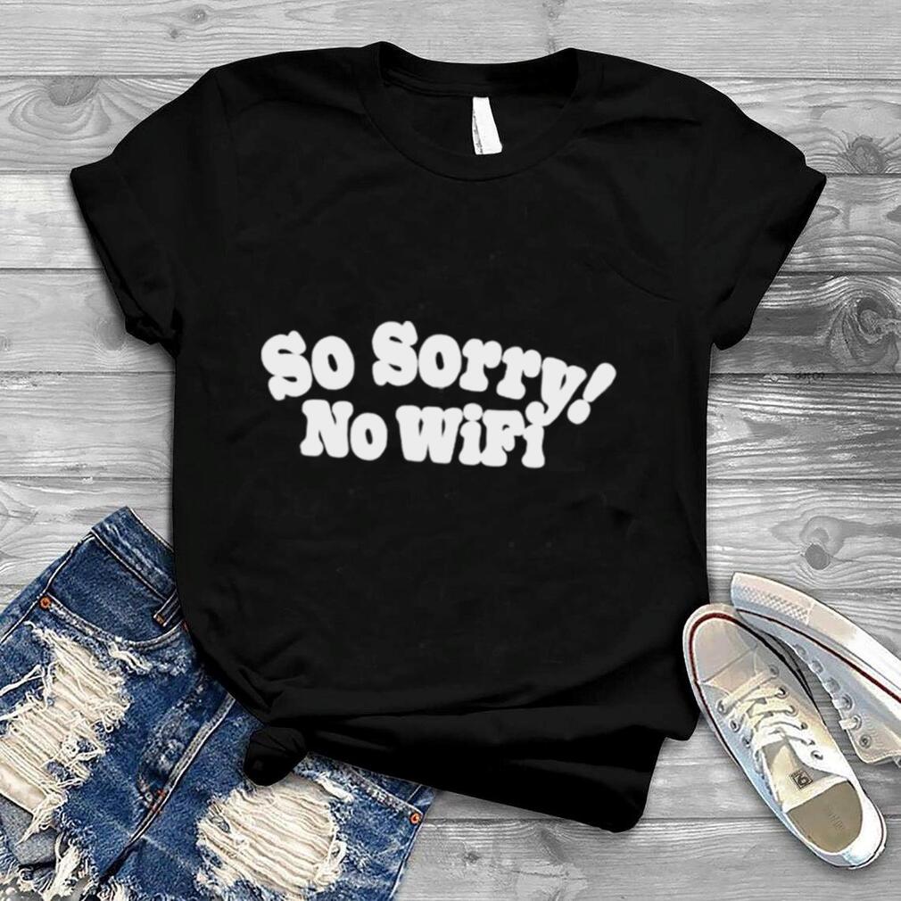 So Sorry No Wifi shirt