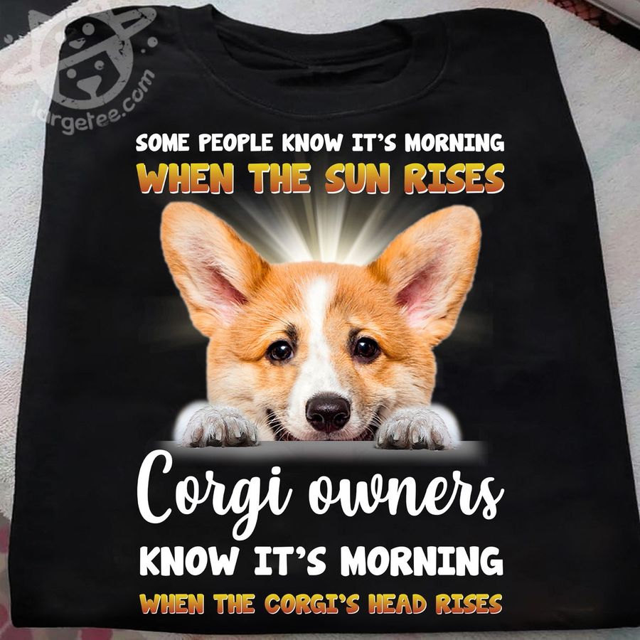 Some people know it's morning when the sun rises corgi owners know it's morning – Corgi dog